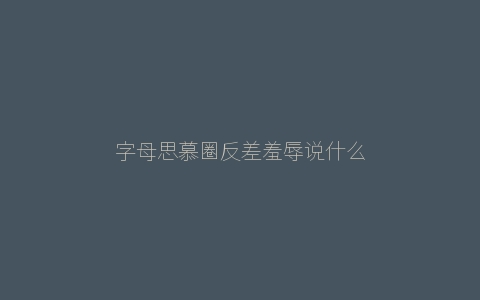 字母思慕圈反差羞辱说什么