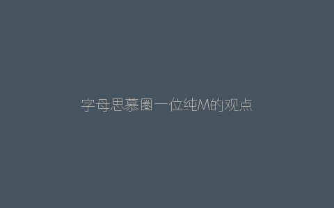 字母思慕圈一位纯M的观点