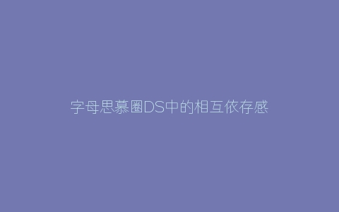 字母思慕圈DS中的相互依存感