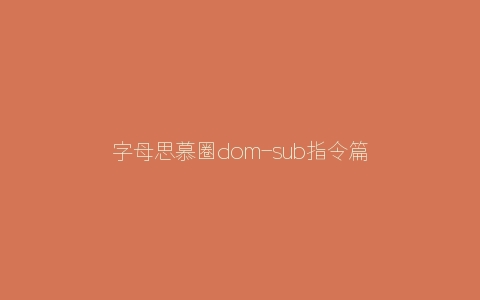 字母思慕圈dom-sub指令篇