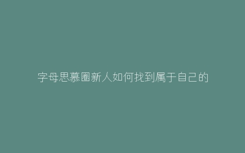 字母思慕圈新人如何找到属于自己的M