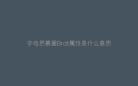 字母思慕圈Brat属性是什么意思？