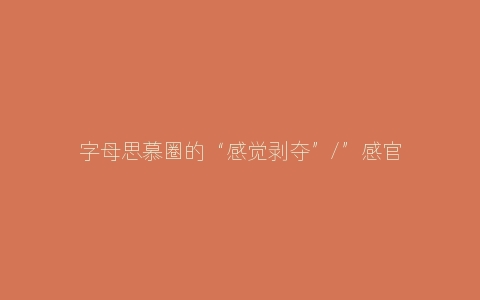 字母思慕圈的“感觉剥夺”/”感官剥夺”是什么？