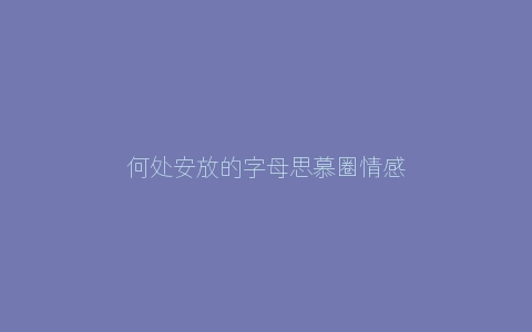 何处安放的字母思慕圈情感