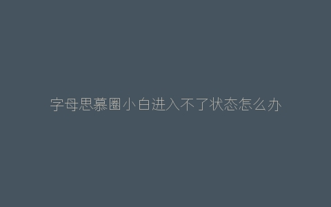 字母思慕圈小白进入不了状态怎么办？