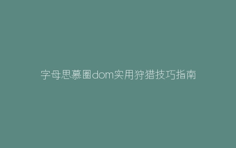 字母思慕圈dom实用狩猎技巧指南