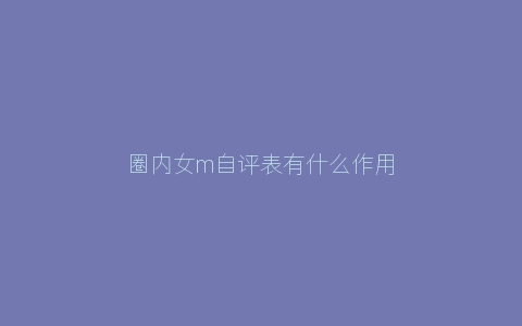 圈内女m自评表有什么作用