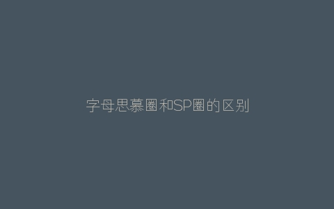 字母思慕圈和SP圈的区别