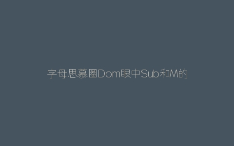 字母思慕圈Dom眼中Sub和M的区别