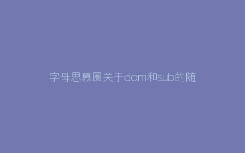 字母思慕圈关于dom和sub的随笔杂谈