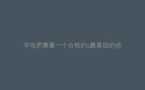 字母思慕圈一个合格的s最基础的修养