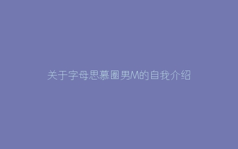 关于字母思慕圈男M的自我介绍