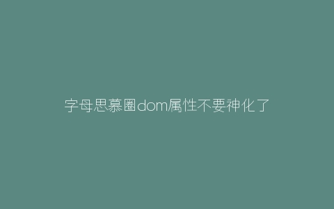 字母思慕圈dom属性不要神化了