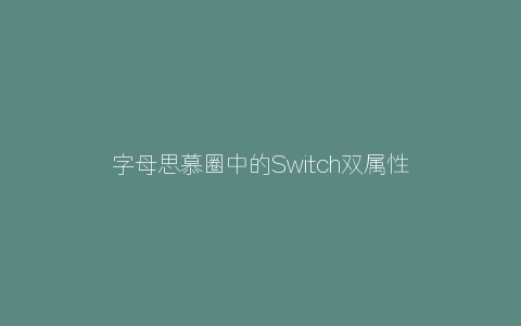 字母思慕圈中的Switch双属性介绍