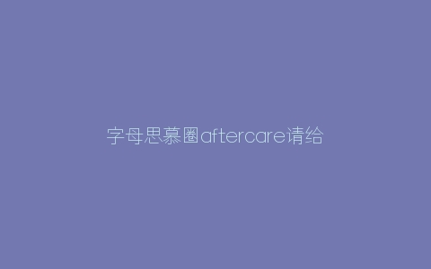 字母思慕圈aftercare请给你的sub/m一个拥抱