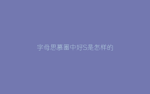 字母思慕圈中好S是怎样的