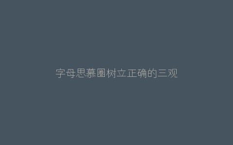 字母思慕圈树立正确的三观