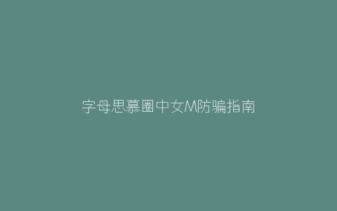 字母思慕圈中女M防骗指南