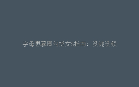 字母思慕圈勾搭女s指南：没钱没颜也能找到想要的女s