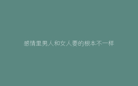 感情里男人和女人要的根本不一样