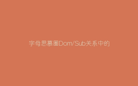 字母思慕圈Dom/Sub关系中的惩戒，你做对了吗？