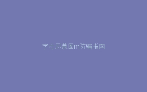 字母思慕圈m防骗指南