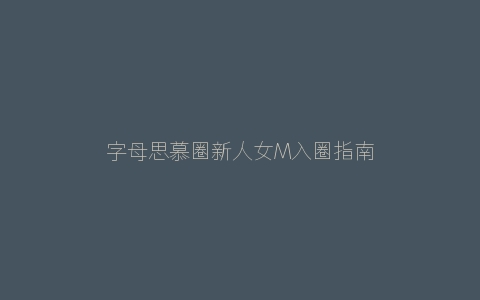 字母思慕圈新人女M入圈指南