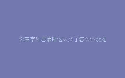 你在字母思慕圈这么久了怎么还没找到M？