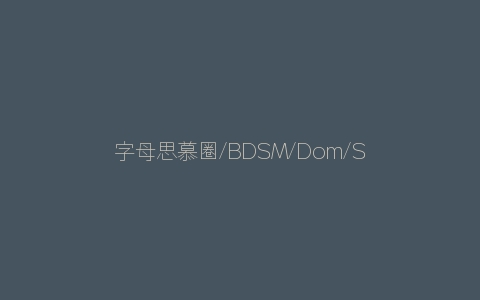 字母思慕圈/字母圈/Dom/Sub/主m/新人入圈等问题解答