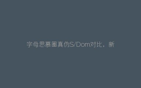 字母思慕圈真伪S/Dom对比，新手防骗必看