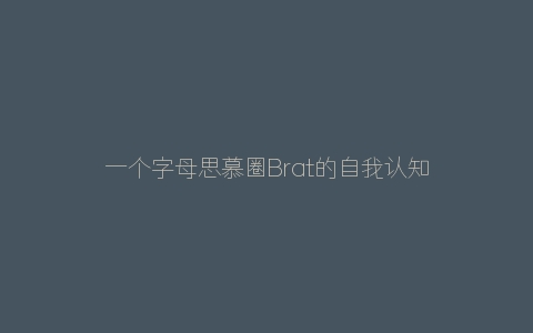 一个字母思慕圈Brat的自我认知