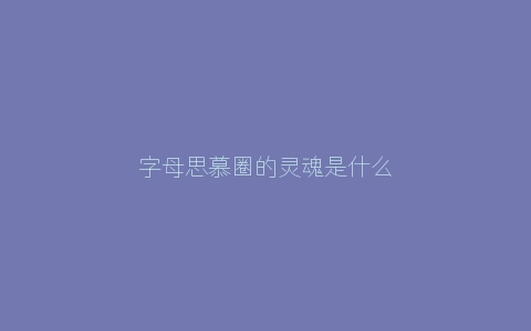 字母思慕圈的灵魂是什么