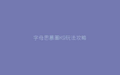 字母思慕圈K9玩法攻略