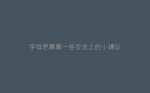 字母思慕圈一些安全上的小建议