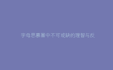 ​字母思慕圈中不可或缺的理智与反思