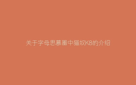 关于字母思慕圈中猫奴K8的介绍