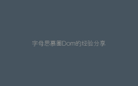 字母思慕圈Dom的经验分享