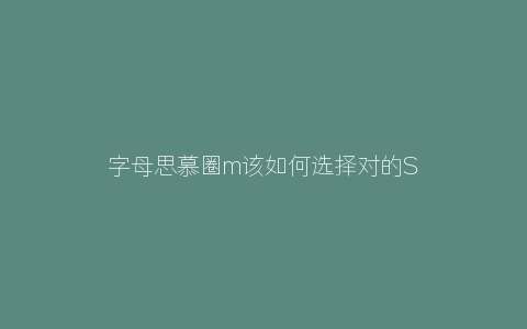 字母思慕圈m该如何选择对的S