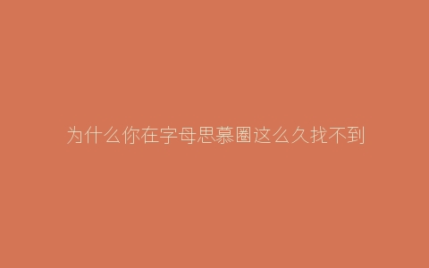 为什么你在字母思慕圈这么久找不到m