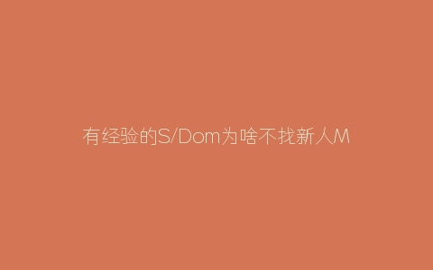 有经验的S/Dom为啥不找新人M/Sub