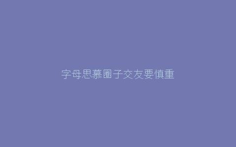 字母思慕圈子交友要慎重