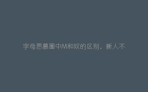 字母思慕圈中M和奴的区别，新人不要混为一谈