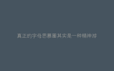 真正的字母思慕圈其实是一种精神游戏