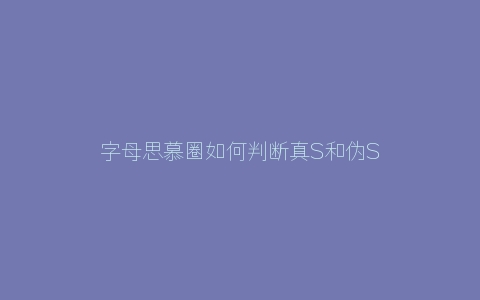 字母思慕圈如何判断真S和伪S