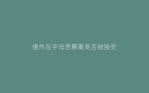 慢热在字母思慕圈是否被接受