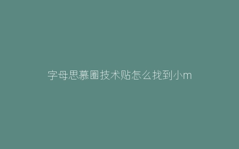 字母思慕圈技术贴怎么找到小m