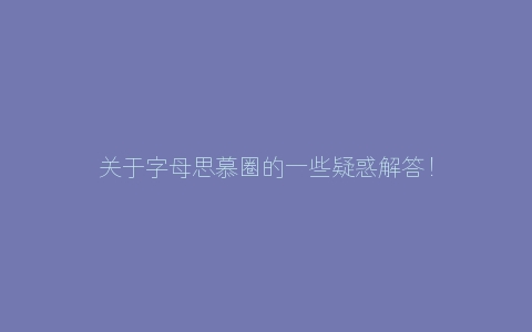 关于字母思慕圈的一些疑惑解答！