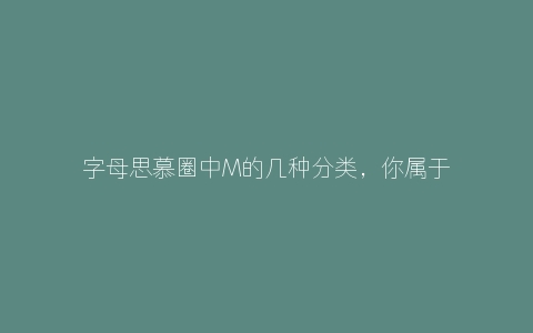 字母思慕圈中M的几种分类，你属于哪种呢？