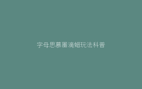 字母思慕圈滴蜡玩法科普