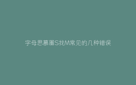 字母思慕圈S找M常见的几种错误